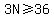 3N%3E=36