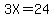 3X=24