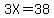 3X=38