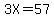 3X=57