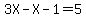 3X-X-1=5