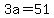 3a=51
