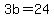 3b=24