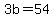 3b=54