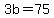 3b=75