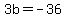 3b+=+-36