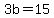 3b+=+15