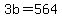 3b+=+564
