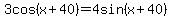 3cos%28x%2B40%29+=+4sin%28x%2B40%29