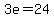 3e=24