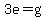 3e=g