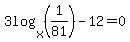 3log%28x%2C%281%2F81%29%29-12=0