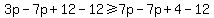 3p-7p%2B12-12%3E=7p-7p%2B4-12
