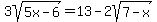 3sqrt%285x-6%29=+13-2sqrt%287-x%29
