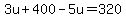 3u%2B400-5u=320