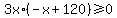 3x%2A%28-x+%2B+120%29+%3E=+0