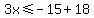 3x%3C=-15%2B18