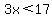 3x%3C17