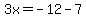 3x=-12-7