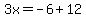 3x=-6%2B12