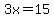 3x=15