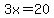 3x=20