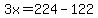 3x=224-122