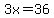 3x=36