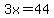3x=44