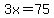 3x=75