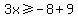 3x%3E=-8%2B9
