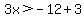3x%3E-12%2B3