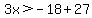 3x%3E-18%2B27