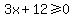 3x+%2B+12+%3E=+0
