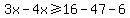 3x+-+4x+%3E=+16-47-6