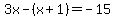 3x-%28x%2B1%29=-15
