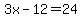 3x-12=24