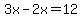 3x-2x=12
