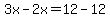 \"3x-2x=12-12\"