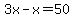 3x-x=50