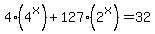 4%284%5Ex%29%2B127%282%5Ex%29=32