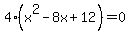 4%28x%5E2+-8x+%2B12%29+=+0