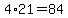 4%2A21=84