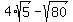 4%2Asqrt+%285%29-+sqrt%2880%29