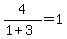 4%2F%281%2B3%29=1
