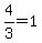 4%2F3+=+1