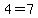 4=7