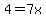 4=7x