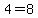 4=8