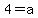 4=a